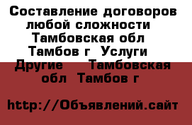 Составление договоров любой сложности - Тамбовская обл., Тамбов г. Услуги » Другие   . Тамбовская обл.,Тамбов г.